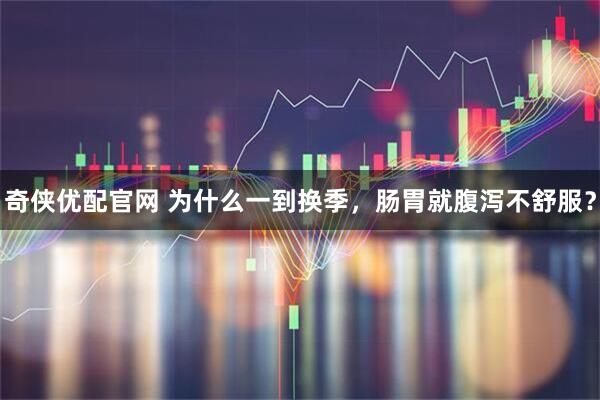 奇侠优配官网 为什么一到换季，肠胃就腹泻不舒服？