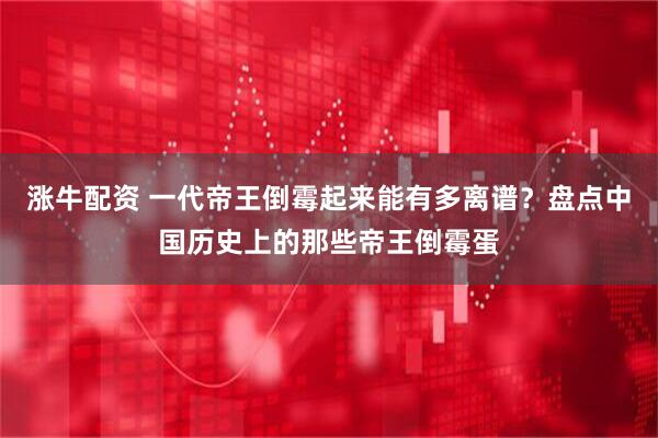 涨牛配资 一代帝王倒霉起来能有多离谱？盘点中国历史上的那些帝王倒霉蛋