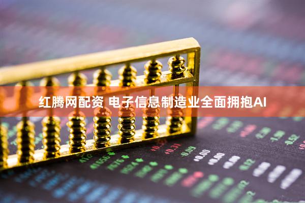 红腾网配资 电子信息制造业全面拥抱AI