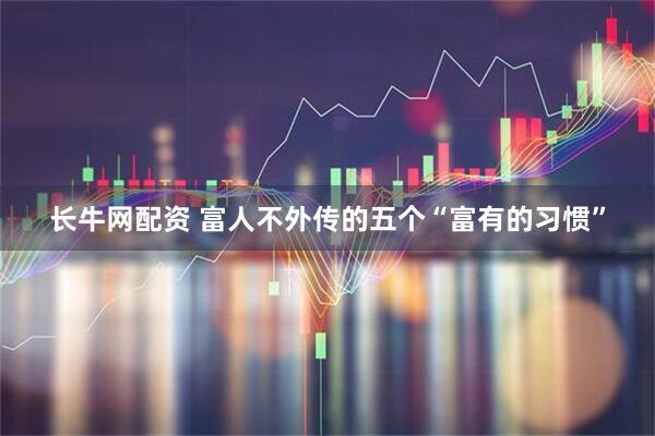 长牛网配资 富人不外传的五个“富有的习惯”