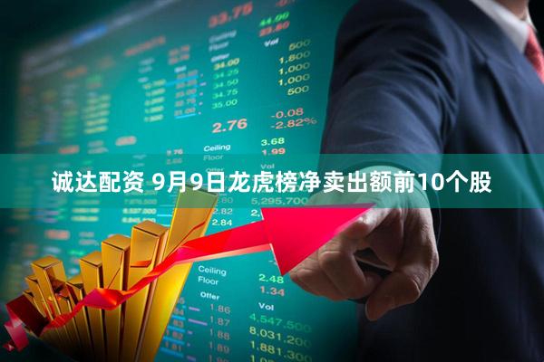 诚达配资 9月9日龙虎榜净卖出额前10个股