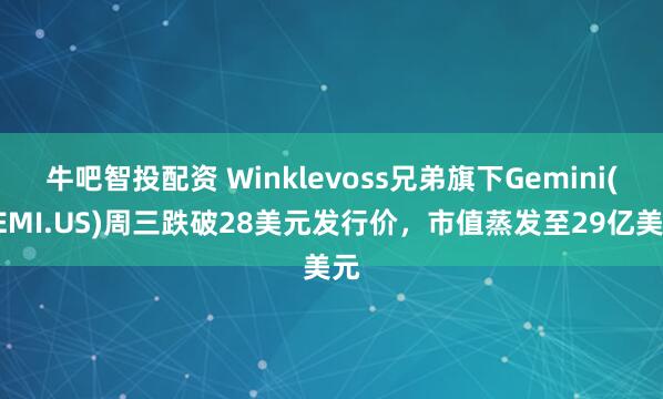 牛吧智投配资 Winklevoss兄弟旗下Gemini(GEMI.US)周三跌破28美元发行价，市值蒸发至29亿美元